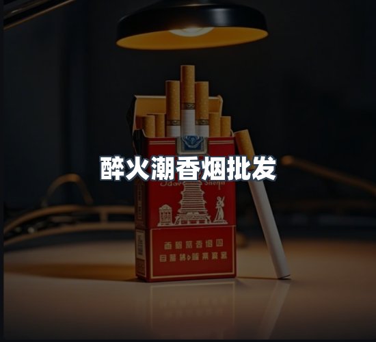 关于醉火潮香烟批发